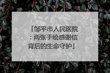 邹平市人民医院：两张手绘感谢信背后的生命守护