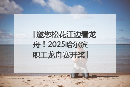 邀您松花江边看龙舟！2025哈尔滨职工龙舟赛开桨
