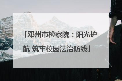 邓州市检察院：阳光护航 筑牢校园法治防线