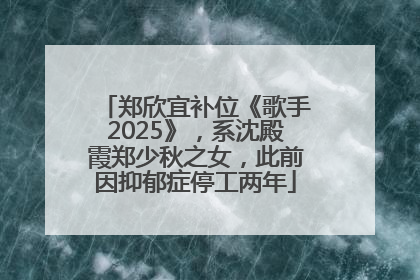 郑欣宜补位《歌手2025》，系沈殿霞郑少秋之女，此前因抑郁症停工两年
