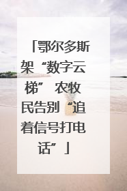 鄂尔多斯架“数字云梯” 农牧民告别“追着信号打电话”
