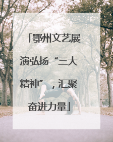 鄂州文艺展演弘扬“三大精神”，汇聚奋进力量