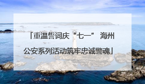 重温誓词庆“七一” 海州公安系列活动筑牢忠诚警魂