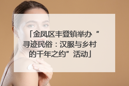 金凤区丰登镇举办“寻迹民俗：汉服与乡村的千年之约”活动
