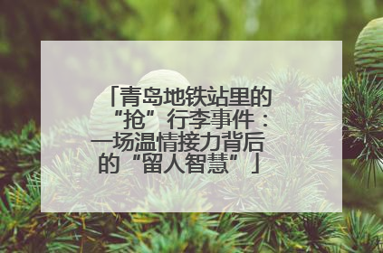 青岛地铁站里的“抢”行李事件：一场温情接力背后的“留人智慧”