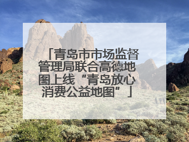 青岛市市场监督管理局联合高德地图上线“青岛放心消费公益地图”