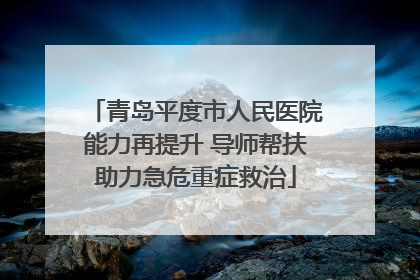 青岛平度市人民医院能力再提升 导师帮扶助力急危重症救治