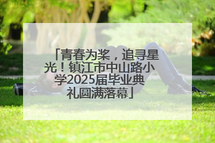 青春为桨，追寻星光！镇江市中山路小学2025届毕业典礼圆满落幕