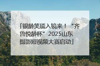 银龄笑靥入镜来！“齐鲁悦龄杯”2025山东摄影短视频大赛启动