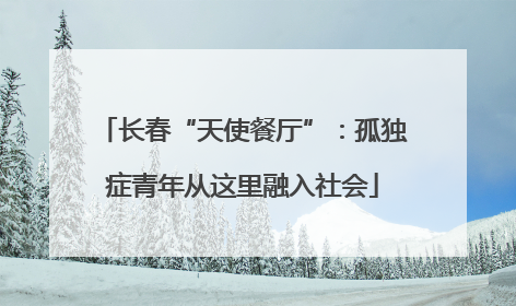 长春“天使餐厅”：孤独症青年从这里融入社会
