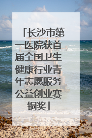 长沙市第一医院获首届全国卫生健康行业青年志愿服务公益创业赛铜奖