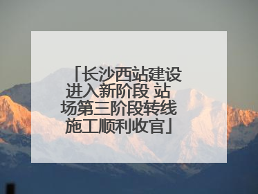 长沙西站建设进入新阶段 站场第三阶段转线施工顺利收官