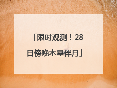 限时观测！28日傍晚木星伴月