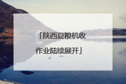 陕西夏粮机收作业陆续展开