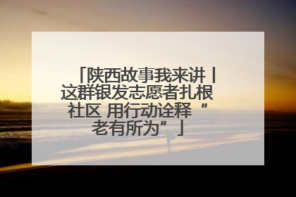 陕西故事我来讲丨这群银发志愿者扎根社区 用行动诠释“老有所为”