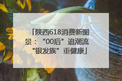 陕西618消费新图景：“00后”追潮流 “银发族”重健康