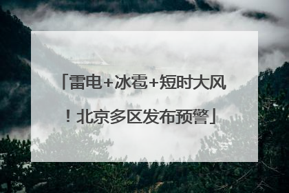 雷电+冰雹+短时大风！北京多区发布预警