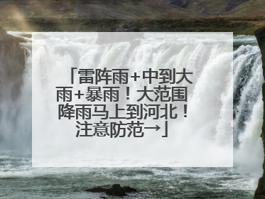 雷阵雨+中到大雨+暴雨！大范围降雨马上到河北！注意防范→