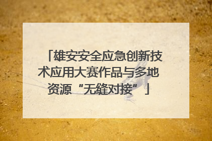 雄安安全应急创新技术应用大赛作品与多地资源“无缝对接”