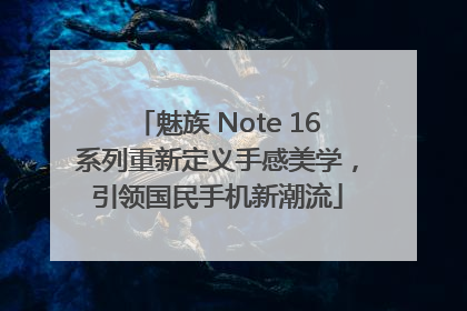 魅族 Note 16系列重新定义手感美学，引领国民手机新潮流