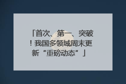 首次、第一、突破！我国多领域周末更新“重磅动态”