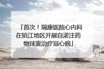 首次！瑞康医院心内科在镇江地区开展自灌注药物球囊治疗冠心病
