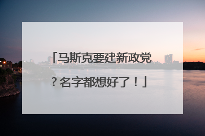 马斯克要建新政党？名字都想好了！