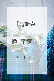 马斯克遭“背刺”！