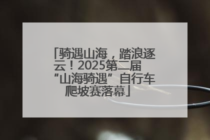 骑遇山海，踏浪逐云！2025第二届“山海骑遇”自行车爬坡赛落幕