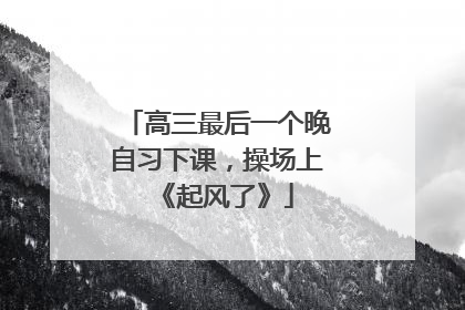 高三最后一个晚自习下课，操场上《起风了》