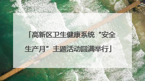 高新区卫生健康系统“安全生产月”主题活动圆满举行