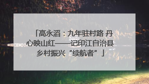 高永滔：九年驻村路 丹心映山红——记印江自治县乡村振兴“续航者”