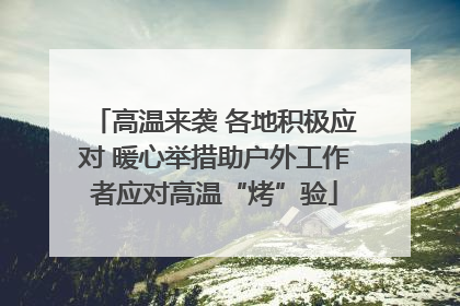 高温来袭 各地积极应对 暖心举措助户外工作者应对高温“烤”验