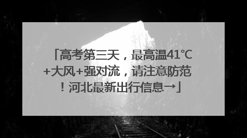 高考第三天，最高温41℃+大风+强对流，请注意防范！河北最新出行信息→