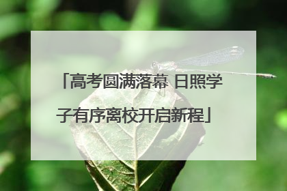高考圆满落幕 日照学子有序离校开启新程