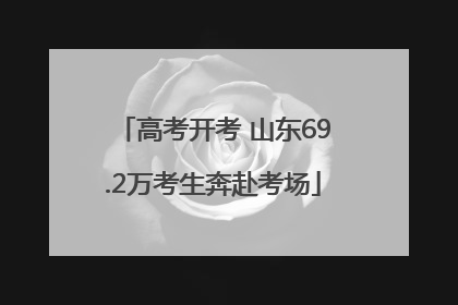 高考开考 山东69.2万考生奔赴考场