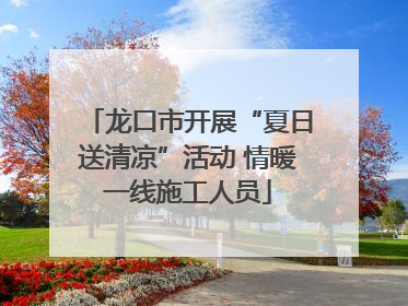 龙口市开展“夏日送清凉”活动 情暖一线施工人员