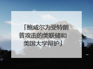 鲍威尔为受特朗普攻击的美联储和美国大学辩护