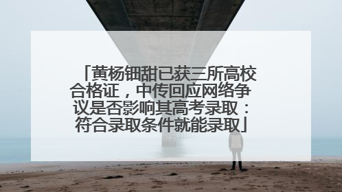 黄杨钿甜已获三所高校合格证，中传回应网络争议是否影响其高考录取：符合录取条件就能录取