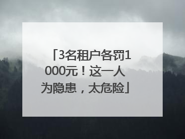 3名租户各罚1000元！这一人为隐患，太危险