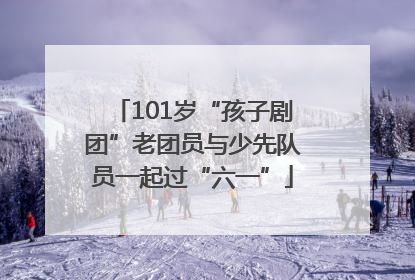 101岁“孩子剧团”老团员与少先队员一起过“六一”