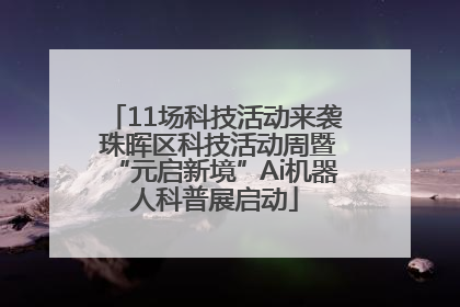 11场科技活动来袭 珠晖区科技活动周暨“元启新境”Ai机器人科普展启动