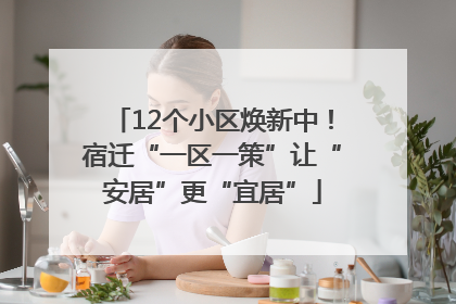 12个小区焕新中！宿迁“一区一策”让“安居”更“宜居”