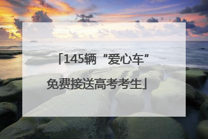 145辆“爱心车”免费接送高考考生