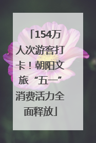 154万人次游客打卡！朝阳文旅“五一”消费活力全面释放
