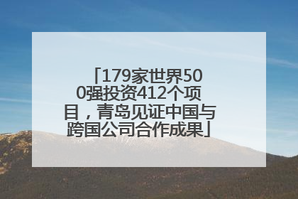 179家世界500强投资412个项目，青岛见证中国与跨国公司合作成果