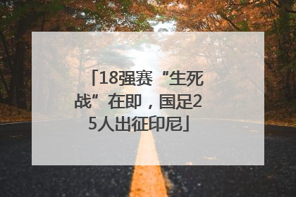 18强赛“生死战”在即，国足25人出征印尼