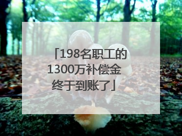 198名职工的1300万补偿金终于到账了