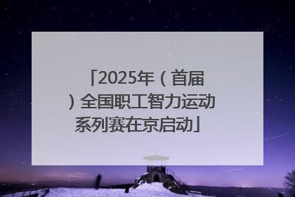2025年（首届）全国职工智力运动系列赛在京启动