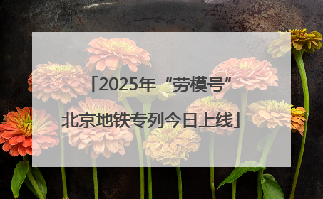 2025年“劳模号”北京地铁专列今日上线